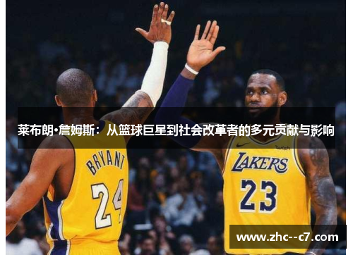 莱布朗·詹姆斯：从篮球巨星到社会改革者的多元贡献与影响