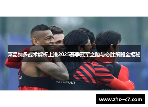 莱昂纳多战术解析上港2025赛季冠军之路与必胜策略全揭秘
