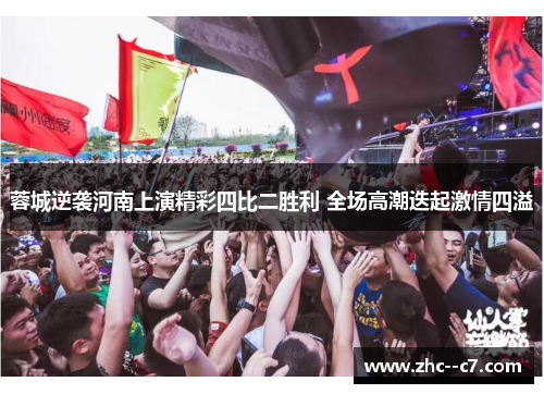 蓉城逆袭河南上演精彩四比二胜利 全场高潮迭起激情四溢