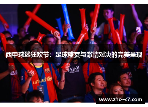 西甲球迷狂欢节:足球盛宴与激情对决的完美呈现 西甲球迷狂欢节:足球盛宴与激情对决的完美呈现