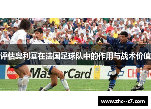 评估奥利塞在法国足球队中的作用与战术价值