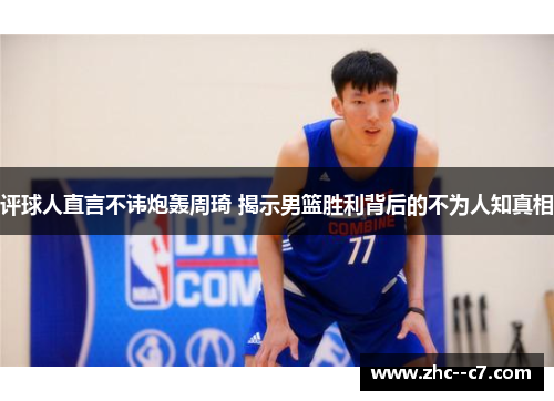 评球人直言不讳炮轰周琦 揭示男篮胜利背后的不为人知真相
