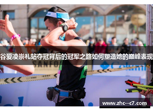 谷爱凌崇礼站夺冠背后的冠军之路如何塑造她的巅峰表现