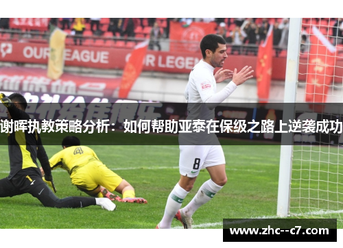 谢晖执教策略分析：如何帮助亚泰在保级之路上逆袭成功