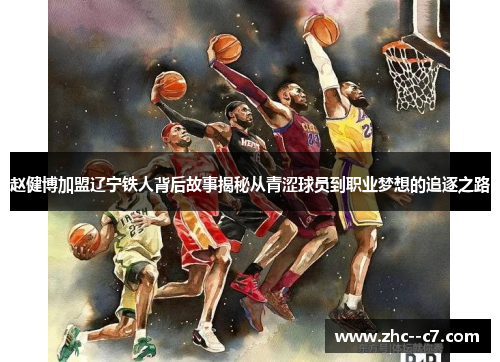 赵健博加盟辽宁铁人背后故事揭秘从青涩球员到职业梦想的追逐之路