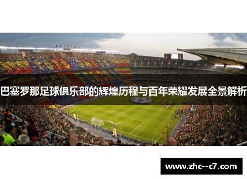 巴塞罗那足球俱乐部的辉煌历程与百年荣耀发展全景解析