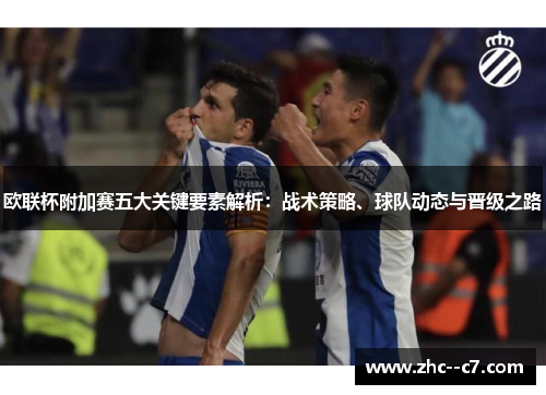 欧联杯附加赛五大关键要素解析：战术策略、球队动态与晋级之路