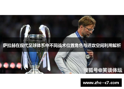 萨拉赫在现代足球体系中不同战术位置角色与进攻空间利用解析
