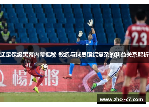辽足保级黑幕内幕揭秘 教练与球员错综复杂的利益关系解析