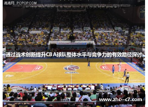 通过战术创新提升CBA球队整体水平与竞争力的有效路径探讨