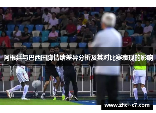 阿根廷与巴西国脚情绪差异分析及其对比赛表现的影响