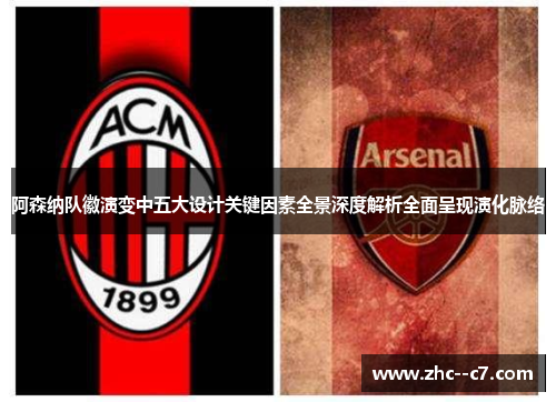 阿森纳队徽演变中五大设计关键因素全景深度解析全面呈现演化脉络 阿森纳队徽演变中五大设计关键因素全景深度解析全面呈现演化脉络