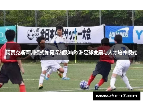 阿贾克斯青训模式如何深刻影响欧洲足球发展与人才培养模式 阿贾克斯青训模式如何深刻影响欧洲足球发展与人才培养模式