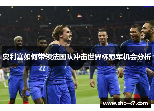 奥利塞如何带领法国队冲击世界杯冠军机会分析 奥利塞如何带领法国队冲击世界杯冠军机会分析