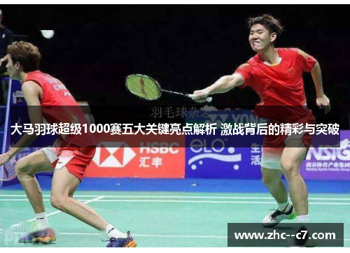 大马羽球超级1000赛五大关键亮点解析 激战背后的精彩与突破 大马羽球超级1000赛五大关键亮点解析 激战背后的精彩与突破