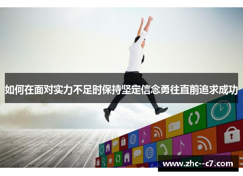 如何在面对实力不足时保持坚定信念勇往直前追求成功