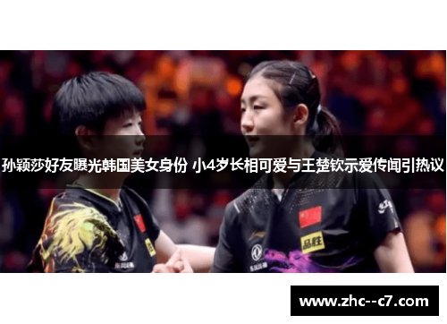孙颖莎好友曝光韩国美女身份 小4岁长相可爱与王楚钦示爱传闻引热议