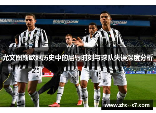 尤文图斯欧冠历史中的屈辱时刻与球队失误深度分析 尤文图斯欧冠历史中的屈辱时刻与球队失误深度分析