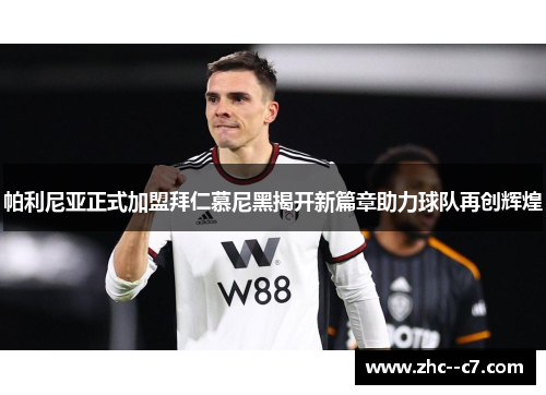 帕利尼亚正式加盟拜仁慕尼黑揭开新篇章助力球队再创辉煌