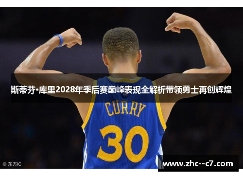 斯蒂芬·库里2028年季后赛巅峰表现全解析带领勇士再创辉煌