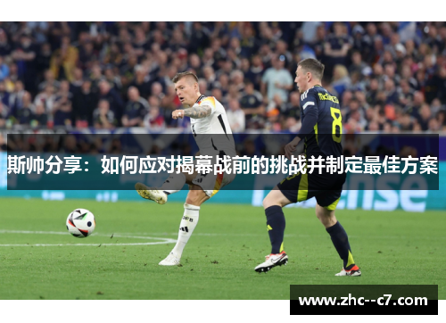 斯帅分享：如何应对揭幕战前的挑战并制定最佳方案