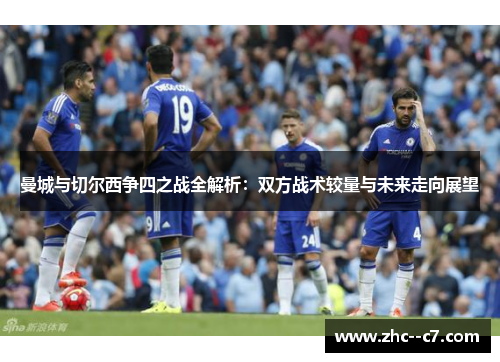 曼城与切尔西争四之战全解析：双方战术较量与未来走向展望