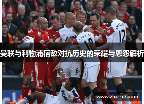 曼联与利物浦宿敌对抗历史的荣耀与恩怨解析