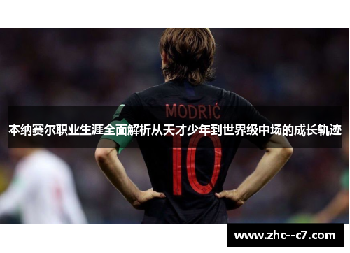 本纳赛尔职业生涯全面解析从天才少年到世界级中场的成长轨迹