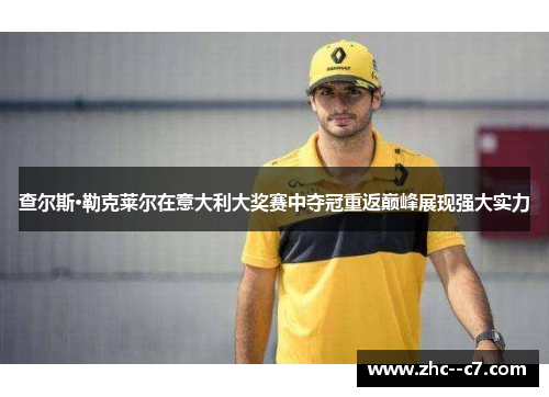 查尔斯·勒克莱尔在意大利大奖赛中夺冠重返巅峰展现强大实力