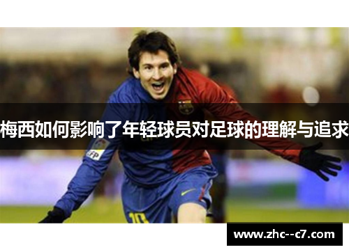 梅西如何影响了年轻球员对足球的理解与追求