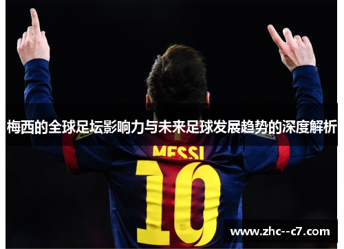 梅西的全球足坛影响力与未来足球发展趋势的深度解析