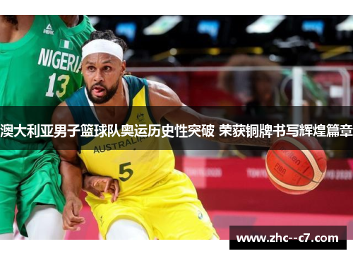 澳大利亚男子篮球队奥运历史性突破 荣获铜牌书写辉煌篇章