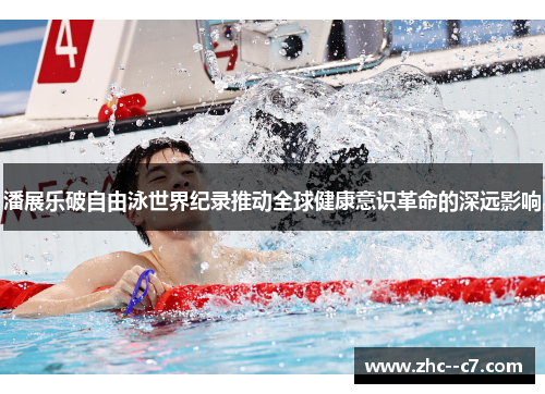 潘展乐破自由泳世界纪录推动全球健康意识革命的深远影响 潘展乐破自由泳世界纪录推动全球健康意识革命的深远影响