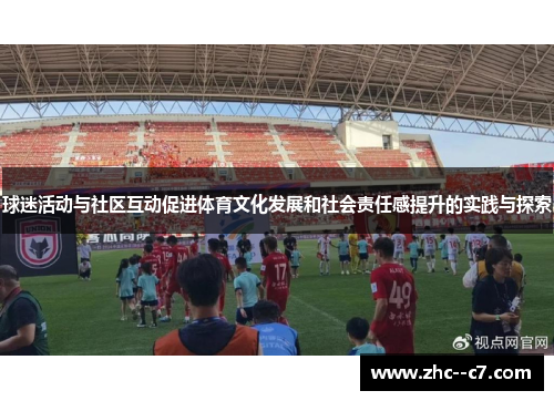 球迷活动与社区互动促进体育文化发展和社会责任感提升的实践与探索