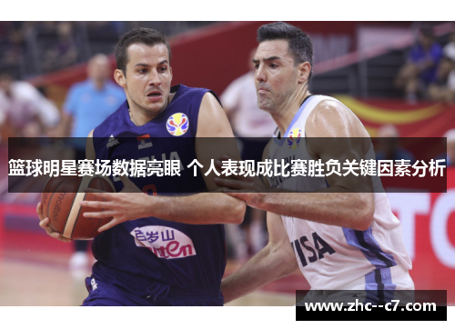 篮球明星赛场数据亮眼 个人表现成比赛胜负关键因素分析