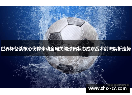世界杯备战核心伤停牵动全局关键球员状态成疑战术前瞻解析走势