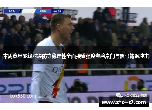 本周意甲多线对决防守稳定性全面接受强度考验豪门与黑马轮番冲击 本周意甲多线对决防守稳定性全面接受强度考验豪门与黑马轮番冲击