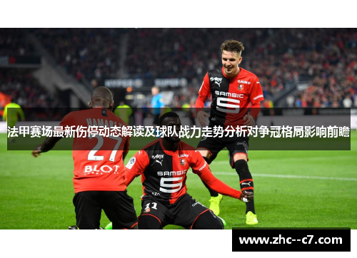 法甲赛场最新伤停动态解读及球队战力走势分析对争冠格局影响前瞻