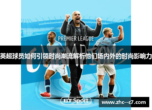 英超球员如何引领时尚潮流解析他们场内外的时尚影响力 英超球员如何引领时尚潮流解析他们场内外的时尚影响力