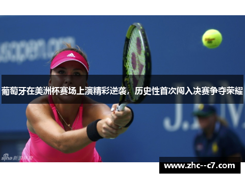 葡萄牙在美洲杯赛场上演精彩逆袭，历史性首次闯入决赛争夺荣耀