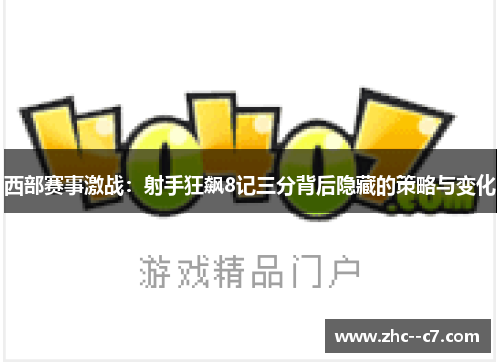 西部赛事激战:射手狂飙8记三分背后隐藏的策略与变化 西部赛事激战:射手狂飙8记三分背后隐藏的策略与变化