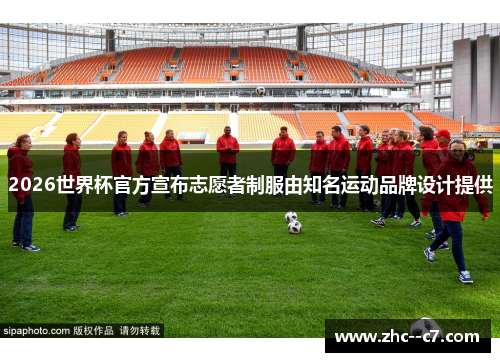 2026世界杯官方宣布志愿者制服由知名运动品牌设计提供