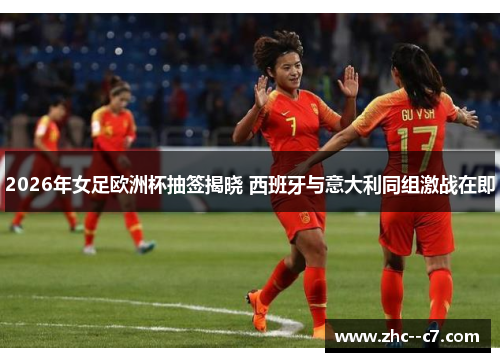 2026年女足欧洲杯抽签揭晓 西班牙与意大利同组激战在即