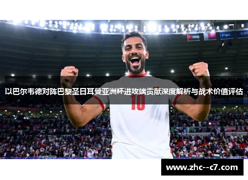 以巴尔韦德对阵巴黎圣日耳曼亚洲杯进攻端贡献深度解析与战术价值评估 以巴尔韦德对阵巴黎圣日耳曼亚洲杯进攻端贡献深度解析与战术价值评估