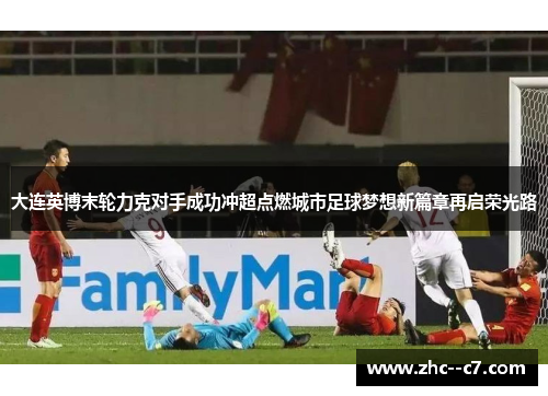 大连英博末轮力克对手成功冲超点燃城市足球梦想新篇章再启荣光路 大连英博末轮力克对手成功冲超点燃城市足球梦想新篇章再启荣光路
