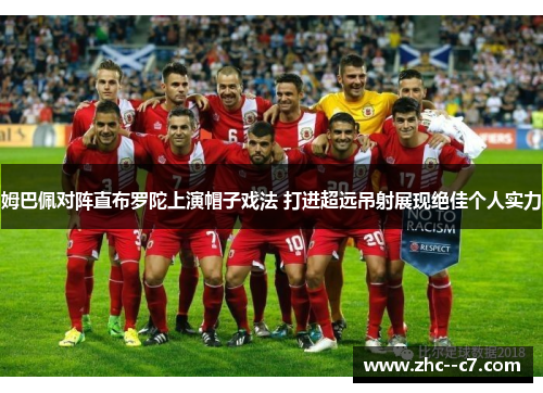 姆巴佩对阵直布罗陀上演帽子戏法 打进超远吊射展现绝佳个人实力