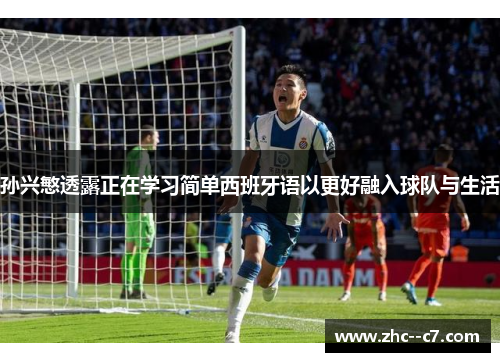 孙兴慜透露正在学习简单西班牙语以更好融入球队与生活 孙兴慜透露正在学习简单西班牙语以更好融入球队与生活