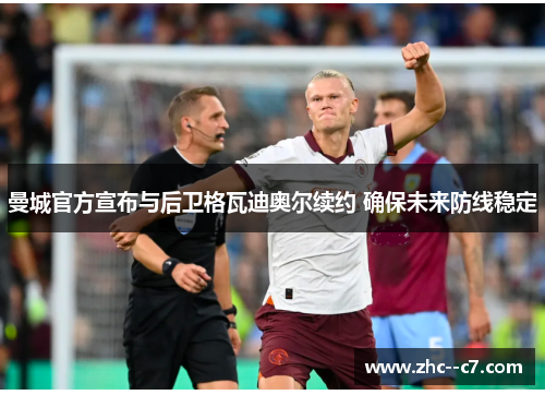 曼城官方宣布与后卫格瓦迪奥尔续约 确保未来防线稳定