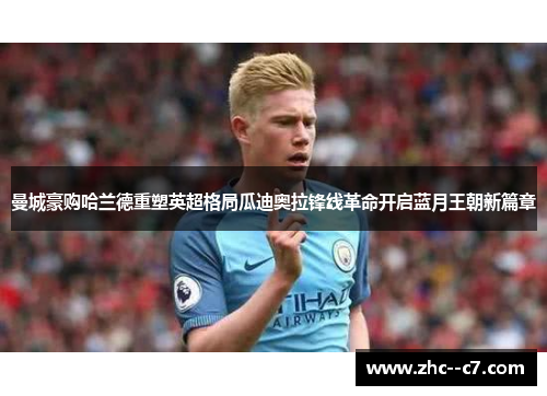 曼城豪购哈兰德重塑英超格局瓜迪奥拉锋线革命开启蓝月王朝新篇章