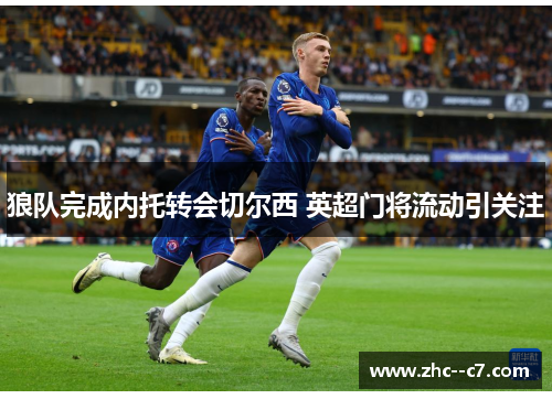 狼队完成内托转会切尔西 英超门将流动引关注